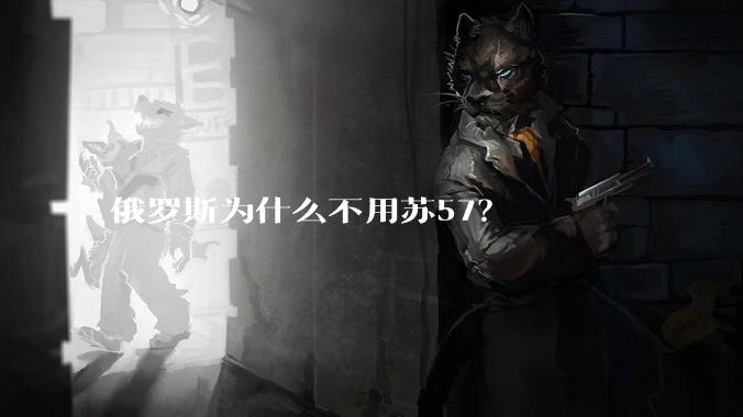 俄罗斯为什么不用苏57？